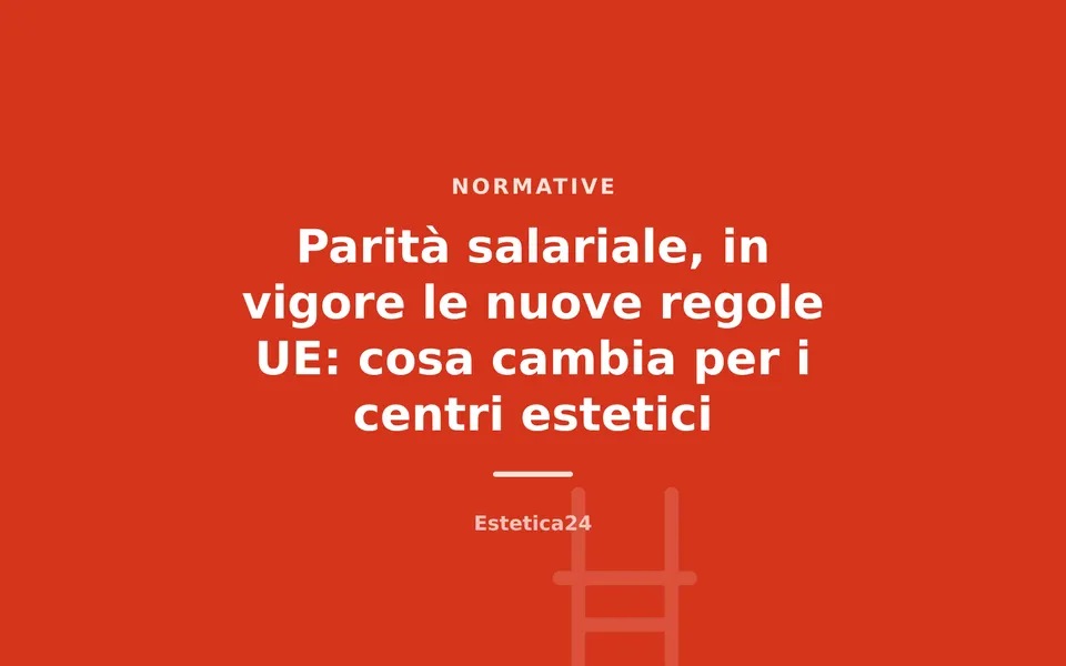 Parità salariale, in vigore le nuove regole UE: cosa cambia per i centri estetici