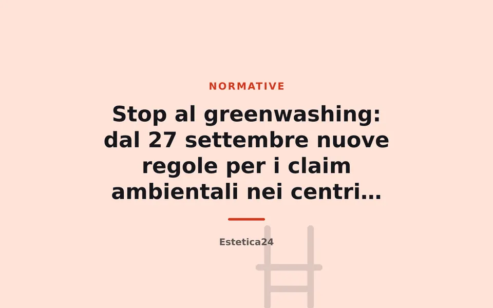 Stop al greenwashing: dal 27 settembre nuove regole per i claim ambientali nei centri estetici