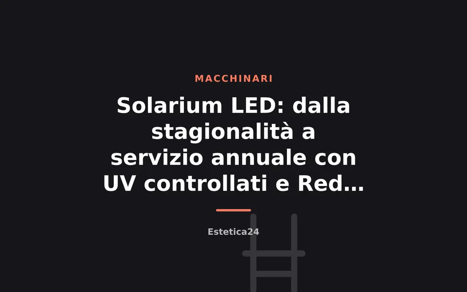 Solarium LED: dalla stagionalità a servizio annuale con UV controllati e Red Light