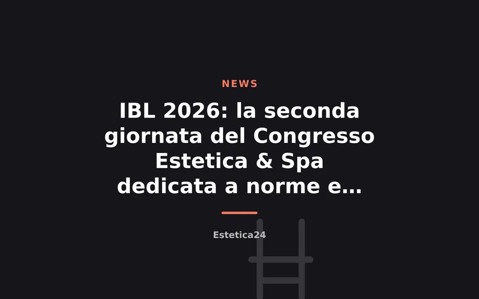 IBL 2026: la seconda giornata del Congresso Estetica & Spa dedicata a norme e responsabilità