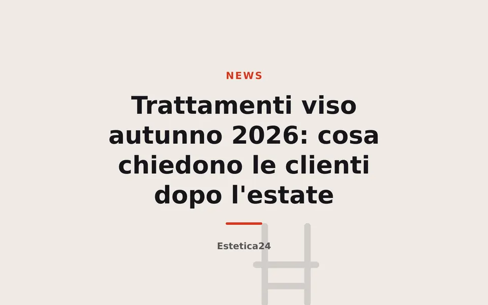 Trattamenti viso autunno 2026: cosa chiedono le clienti dopo l'estate