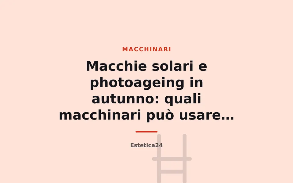 Macchie solari e photoageing in autunno: quali macchinari può usare l'estetista