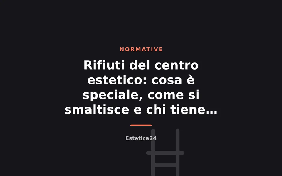 Rifiuti del centro estetico: cosa è speciale, come si smaltisce e chi tiene il registro