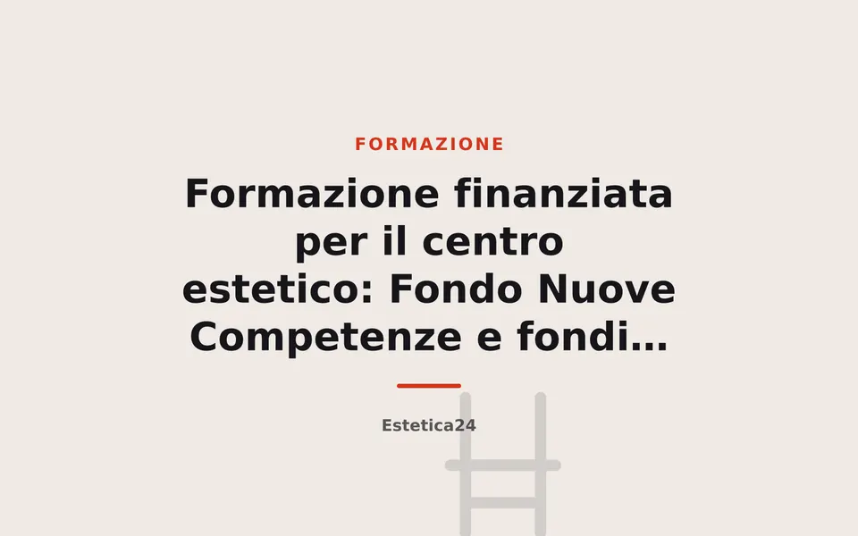 Formazione finanziata per il centro estetico: Fondo Nuove Competenze e fondi interprofessionali nel 2026