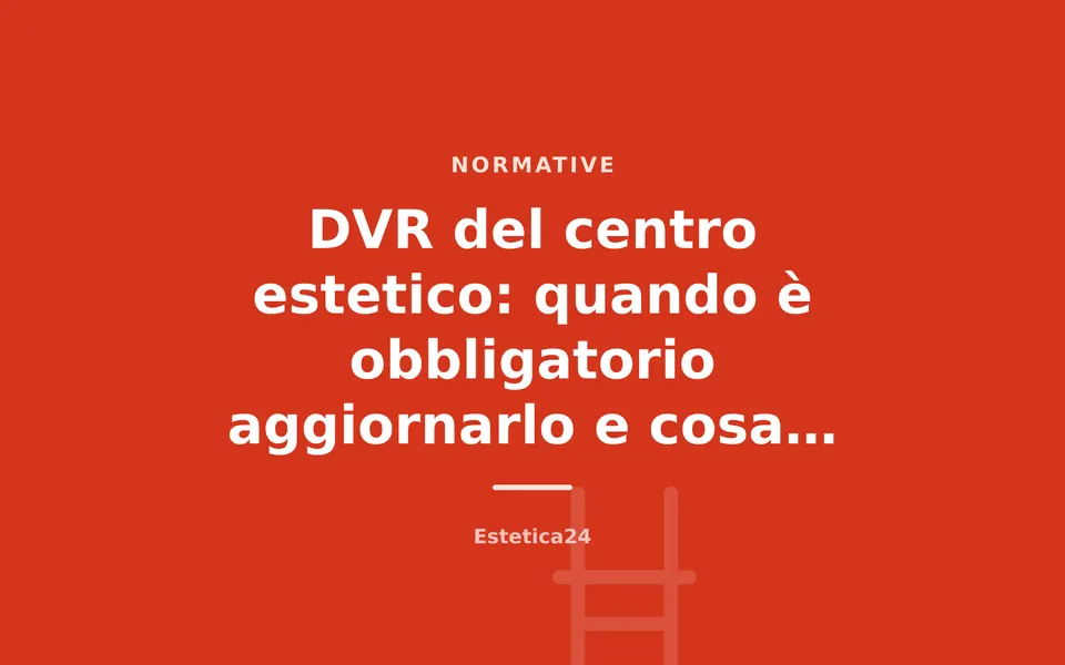 DVR del centro estetico: quando è obbligatorio aggiornarlo e cosa deve contenere