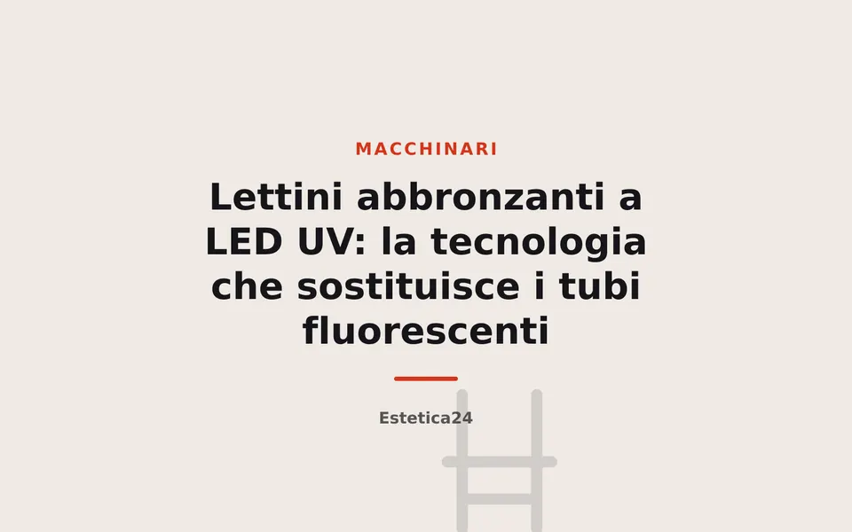 Lettini abbronzanti a LED UV: la tecnologia che sostituisce i tubi fluorescenti